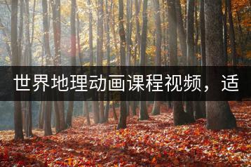 世界地理动画课程视频，适合5-15岁儿童学习-千羽教务资料网