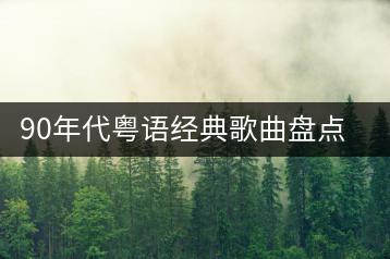 90年代粤语经典歌曲盘点，哪些是十大粤语歌曲？-羽哥资源吧