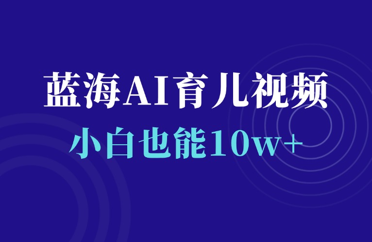 全新蓝海赛道：ai育儿视频，小白也能篇篇10w+-千羽AI星球