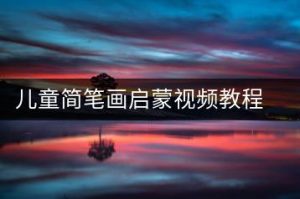三天学会简笔画，儿童简笔画启蒙视频教程