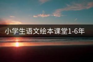 小学生语文绘本课堂1-6年级【电子版】-千羽教务资料网