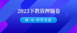 2023下教资押题卷（幼儿园·小学·初中·高中全套）-千羽教务资料网