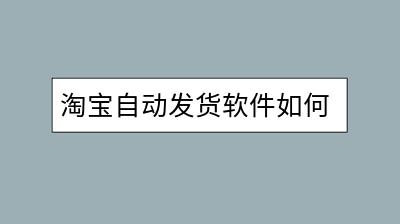 淘宝自动发货软件如何选择？哪种更稳定高效？-千羽学社