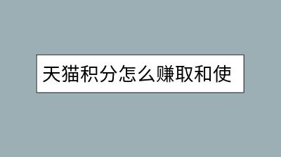 天猫积分怎么赚取和使用？积分兑换攻略介绍。-千羽学社