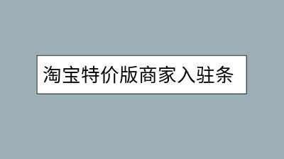 淘宝特价版商家入驻条件有哪些？流程是怎样的？-千羽学社