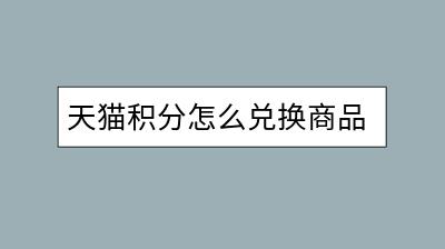 天猫积分怎么兑换商品？积分兑换的正确步骤是怎样的？-千羽学社