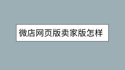 微店网页版卖家版怎样登录？操作简便吗？-千羽学社