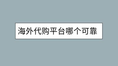 海外代购平台哪个可靠？如何避免代购风险？-千羽学社