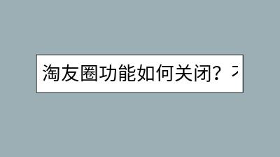 淘友圈功能如何关闭？不想被 _ 扰怎么办？-千羽学社