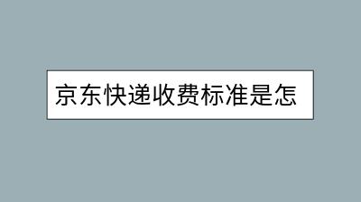 京东快递收费标准是怎样的？多少钱起送？-千羽学社