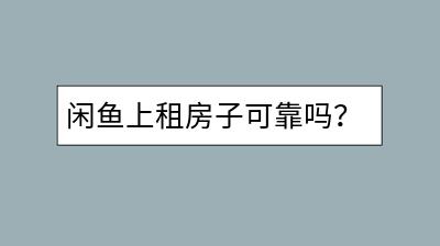 闲鱼上租房子可靠吗？租房需要注意哪些事项？-千羽学社