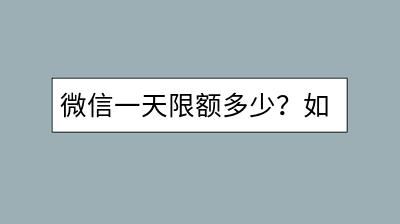 微信一天限额多少？如何提高支付限额？-千羽学社