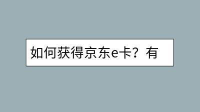 如何获得京东e卡？有哪些途径可以尝试？-千羽学社