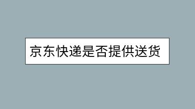 京东快递是否提供送货上门服务？大件物流要如何查询？-千羽学社