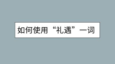 如何使用“礼遇”一词提升客户满意度？-千羽学社