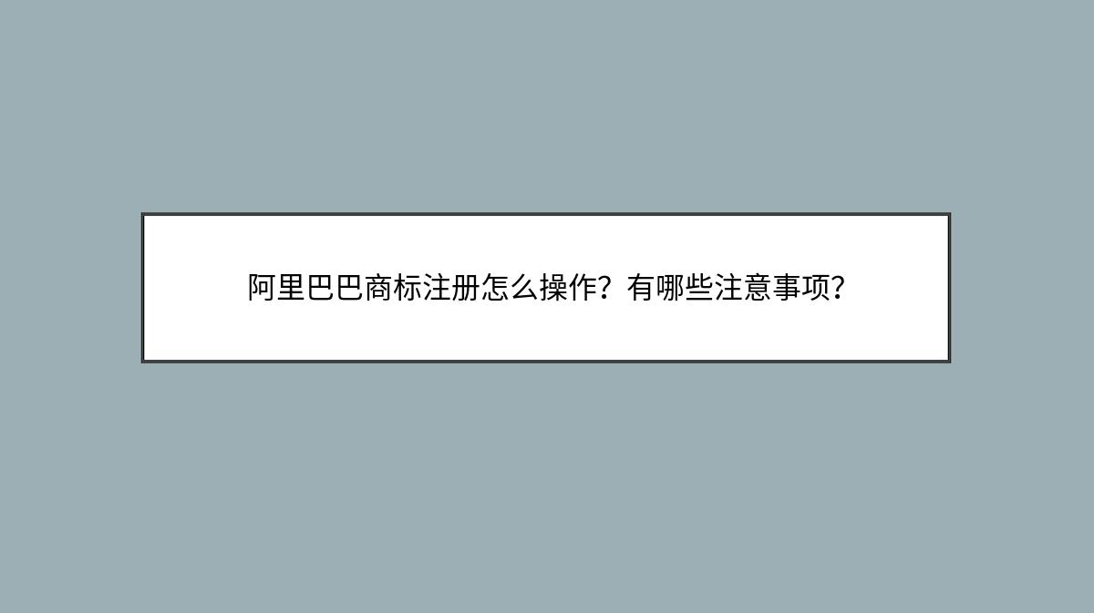 阿里巴巴商标注册怎么操作？有哪些注意事项？