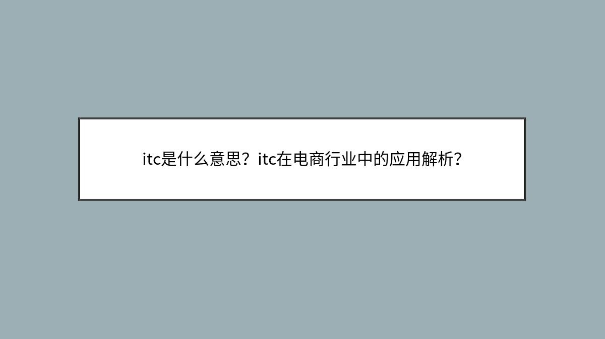 itc是什么意思？itc在电商行业中的应用解析？