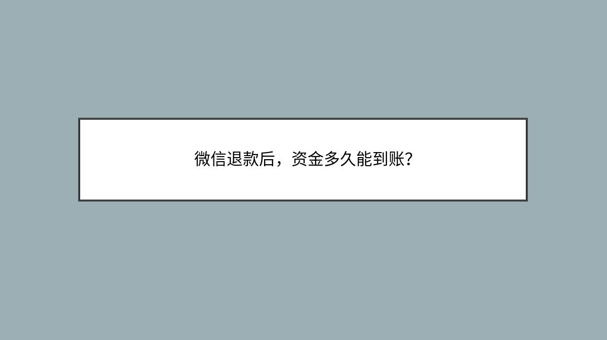 微信退款后，资金多久能到账？