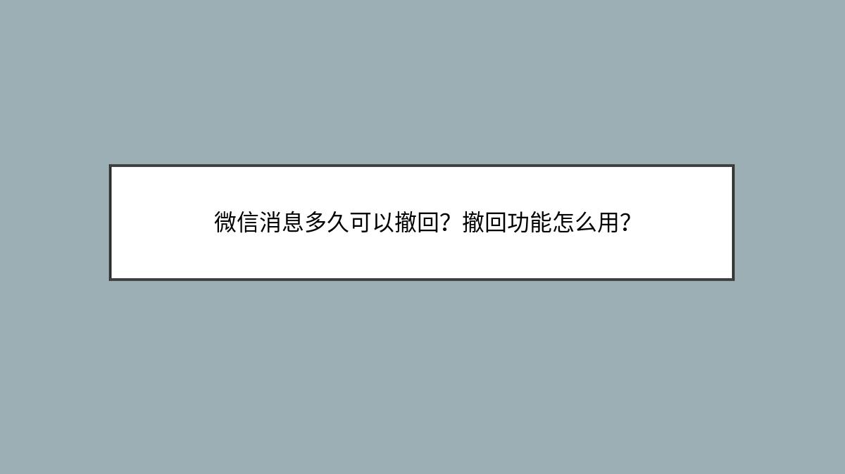 微信消息多久可以撤回？撤回功能怎么用？