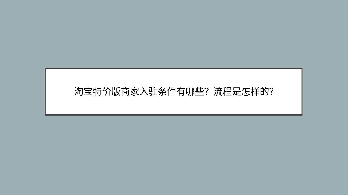 淘宝特价版商家入驻条件有哪些？流程是怎样的？