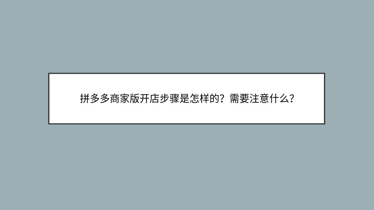 拼多多商家版开店步骤是怎样的？需要注意什么？