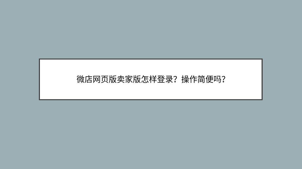 微店网页版卖家版怎样登录？操作简便吗？