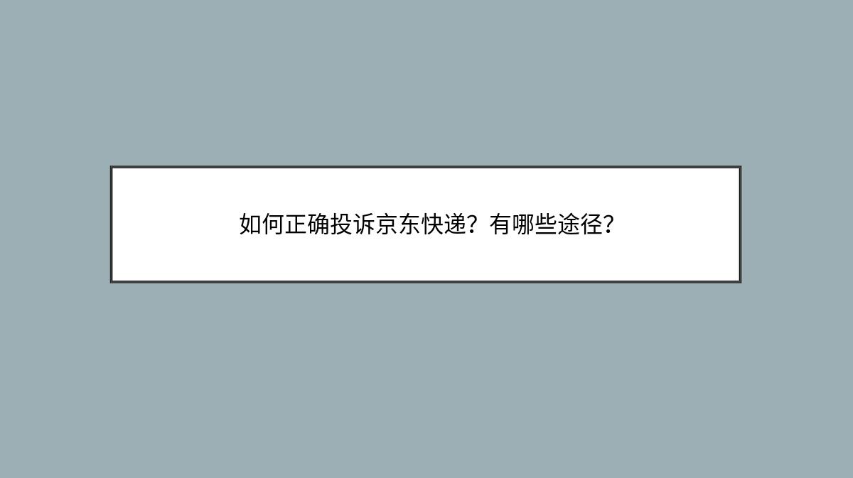 如何正确投诉京东快递？有哪些途径？