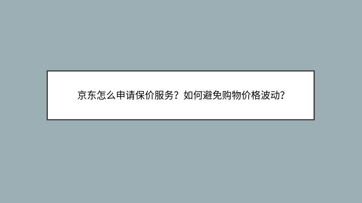 京东怎么申请保价服务？如何避免购物价格波动？