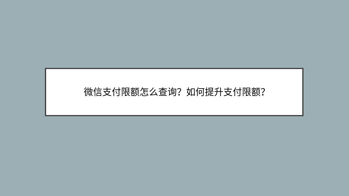 微信支付限额怎么查询？如何提升支付限额？