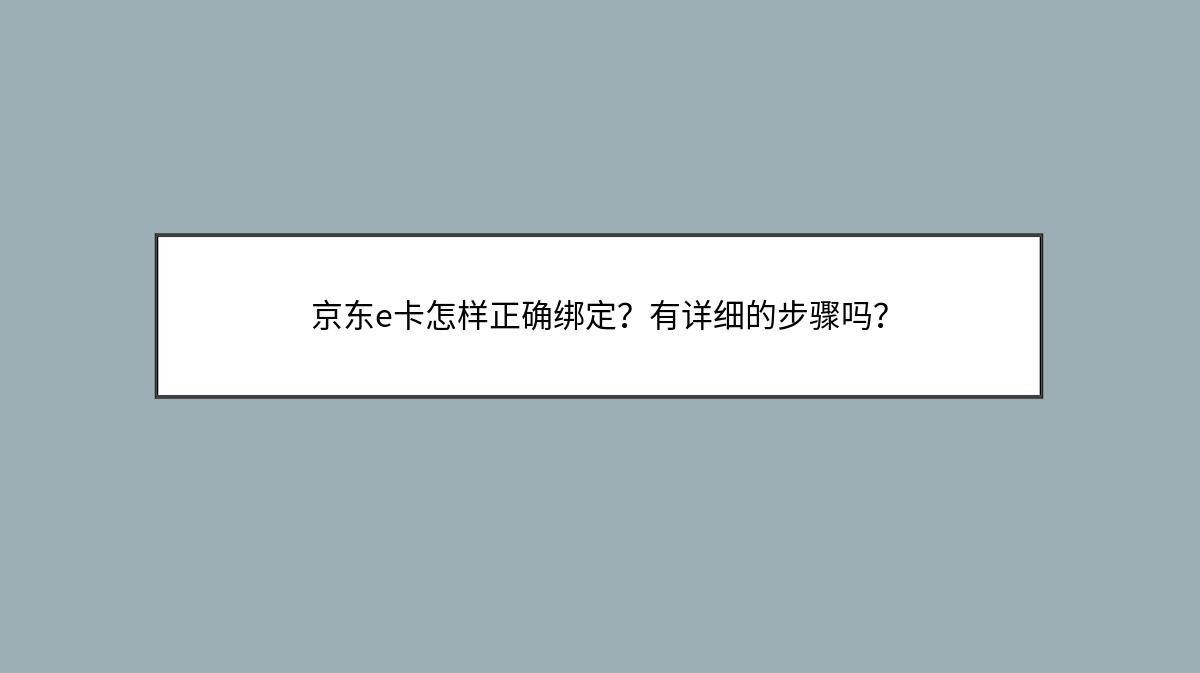 京东e卡怎样正确绑定？有详细的步骤吗？