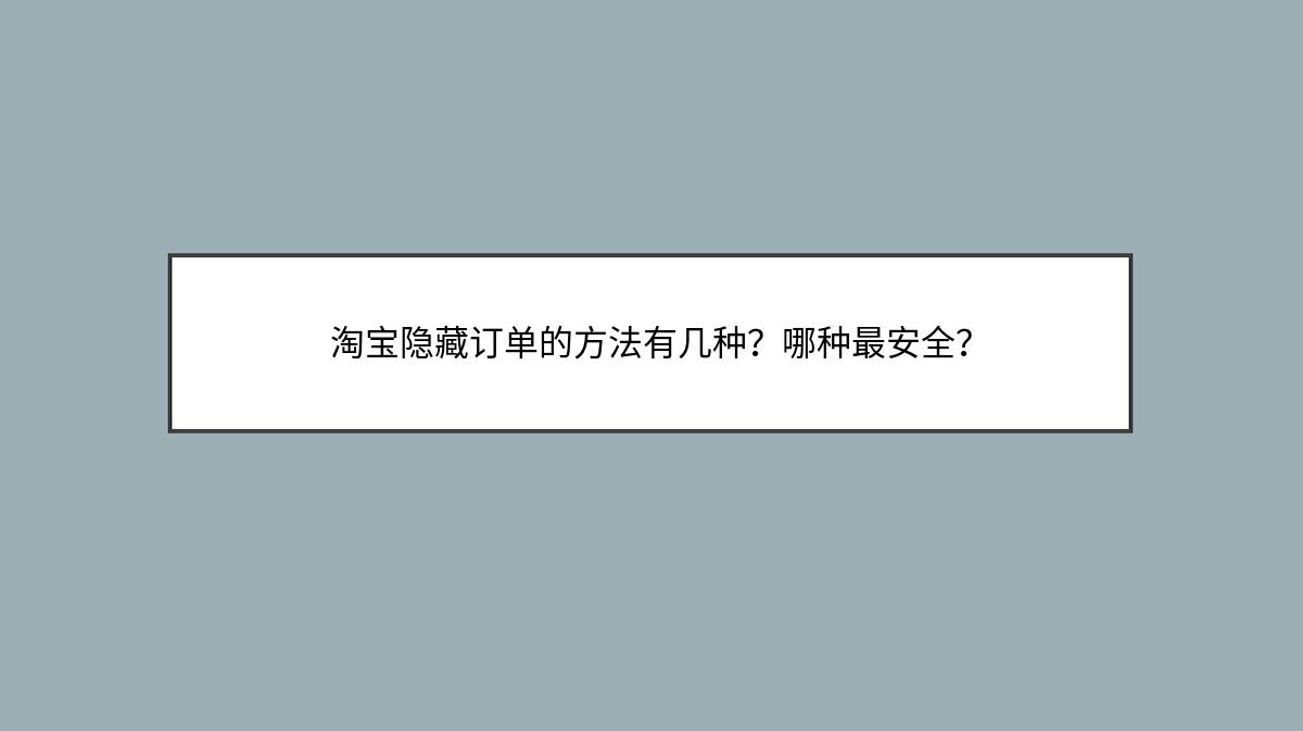 淘宝隐藏订单的方法有几种？哪种最安全？