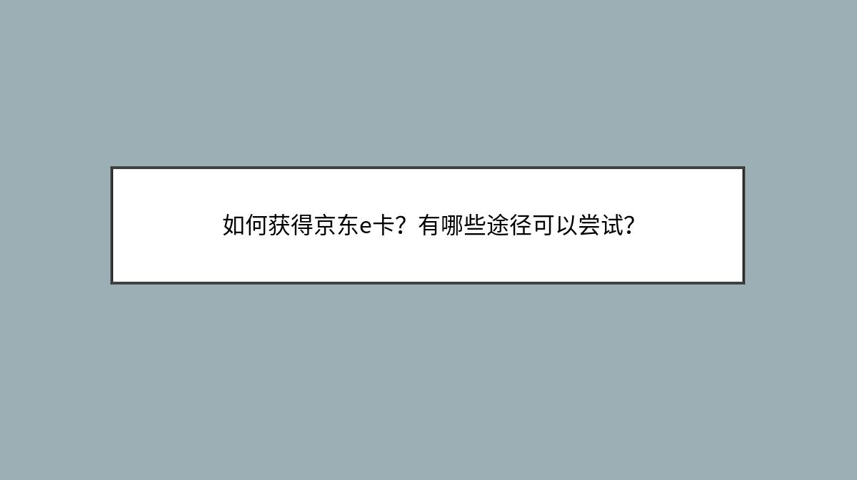 如何获得京东e卡？有哪些途径可以尝试？