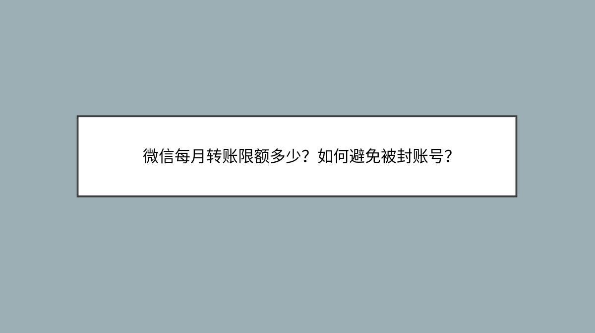 微信每月转账限额多少？如何避免被封账号？