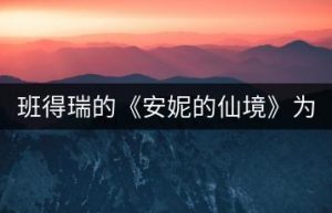 班得瑞的《安妮的仙境》为何广受欢迎？-千羽教务资料网
