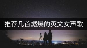 推荐几首燃爆的英文女声歌曲？-千羽教务资料网