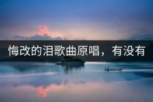 悔改的泪歌曲原唱，有没有视频版？-千羽教务资料网