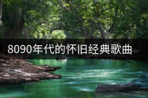 8090年代的怀旧经典歌曲去哪听？-千羽教务资料网