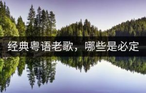 经典粤语老歌，哪些是必定要听的存在？-千羽教务资料网