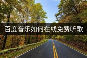 百度音乐如何在线免费听歌？-千羽教务资料网