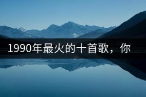 1990年最火的十首歌，你知道哪些？-千羽教务资料网