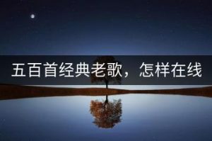 五百首经典老歌，怎样在线免费听？-千羽教务资料网