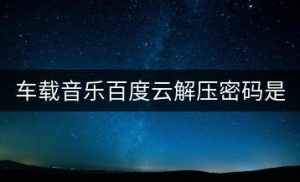 车载音乐百度云解压密码是什么？-千羽教务资料网