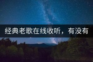 经典老歌在线收听，有没有免费的平台？-千羽教务资料网
