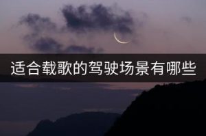适合载歌的驾驶场景有哪些特别之处？-千羽教务资料网