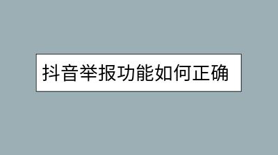 抖音举报功能如何正确使用？如何避免误操作？-千羽学社