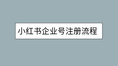 小红书企业号注册流程是怎样的？需要注意哪些事项？-千羽学社