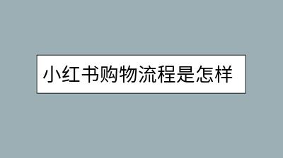 小红书购物流程是怎样的？如何挑选商品？-千羽学社