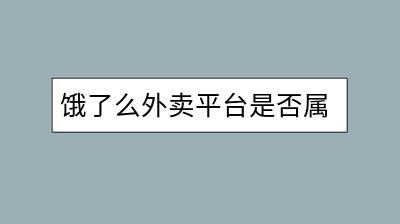 饿了么外卖平台是否属于阿里巴巴旗下？其商业模式解析。-千羽学社