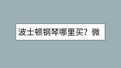 波士顿钢琴哪里买？微信群收款如何操作？-千羽学社