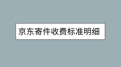 京东寄件收费标准明细：怎样计算邮费？-千羽学社